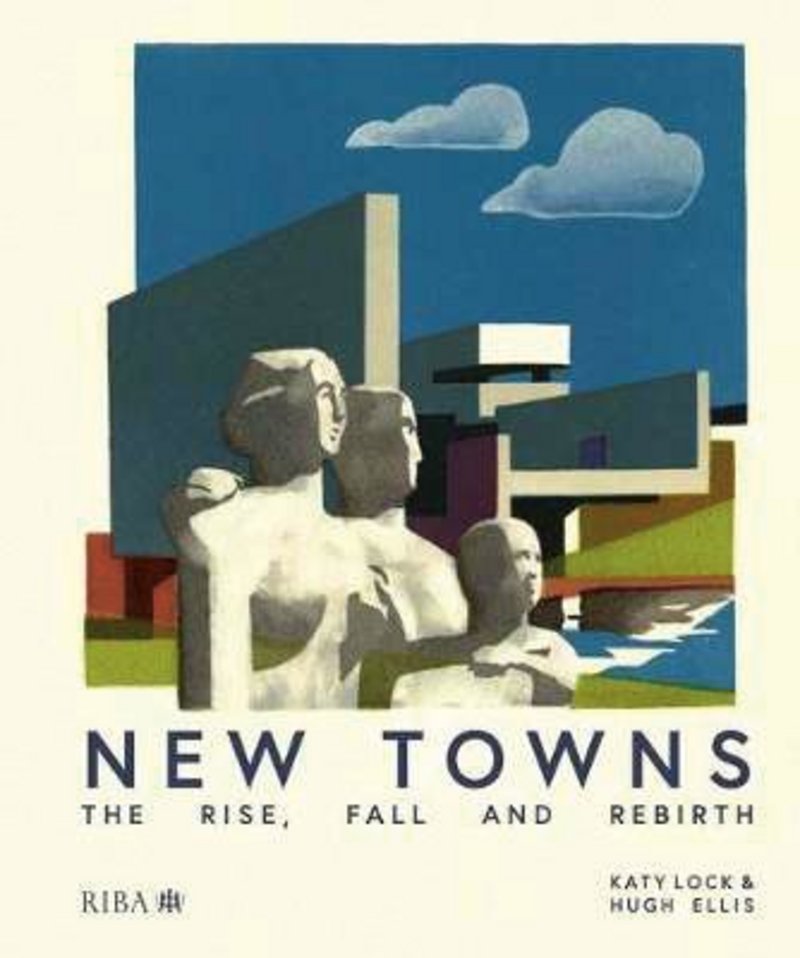 New Towns: the Rise, Fall and Rebirth by Katy Lock and Hugh Ellis, RIBA Publishing £40