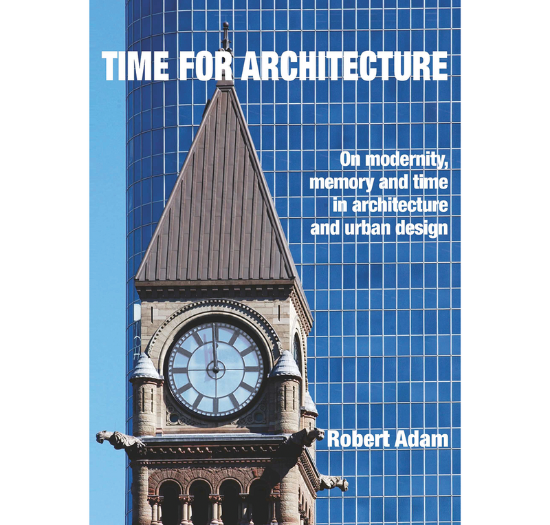 Robert Adam’s latest book, Time for Architecture: On Modernity, Memory and Time in Architecture and Urban Design, is published in April.