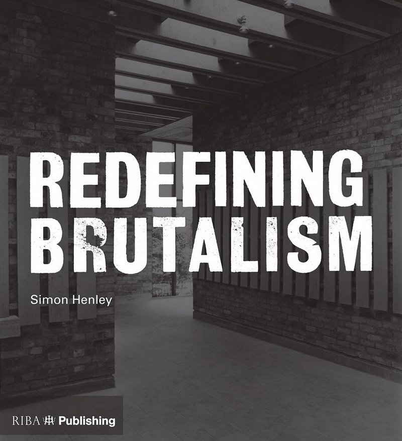 Redefining Brutalism by Simon Henley, RIBA Publishing.