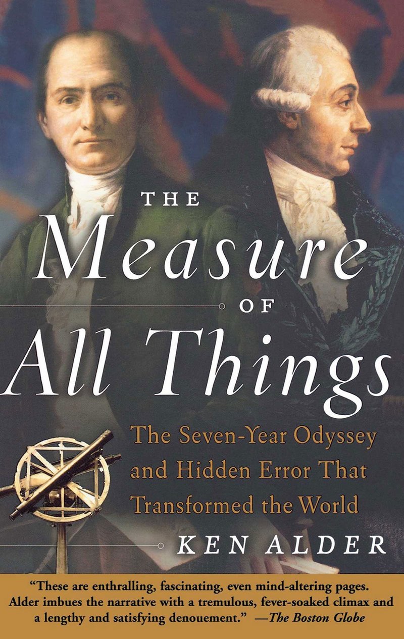 The Measure of All Things – The Seven-Year Odyssey and Hidden Error That Transformed the World, by Ken Alder, Free Press, 2003